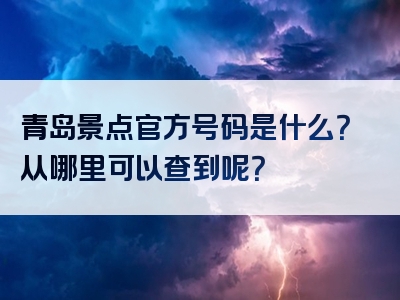青岛景点官方号码是什么？从哪里可以查到呢？