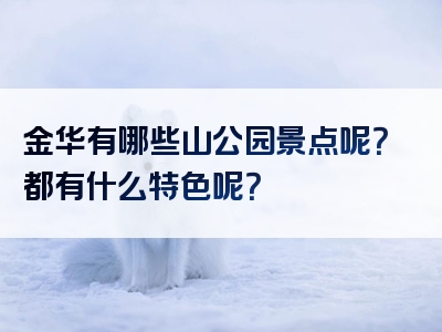金华有哪些山公园景点呢？都有什么特色呢？