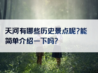 天河有哪些历史景点呢？能简单介绍一下吗？