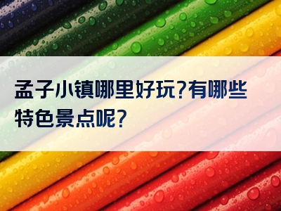 孟子小镇哪里好玩？有哪些特色景点呢？