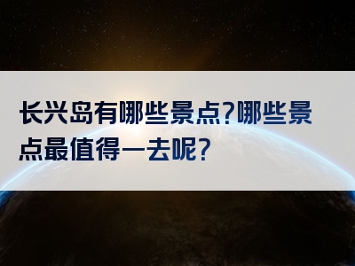 长兴岛有哪些景点？哪些景点最值得一去呢？