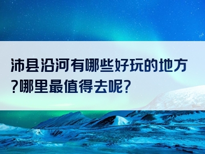 沛县沿河有哪些好玩的地方？哪里最值得去呢？