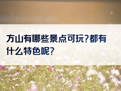 方山有哪些景点可玩？都有什么特色呢？