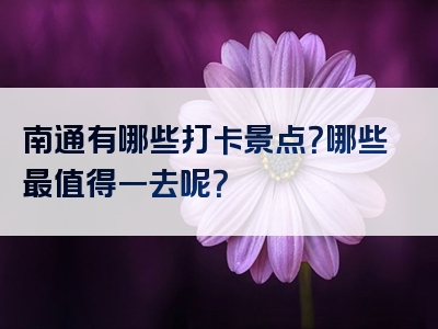 南通有哪些打卡景点？哪些最值得一去呢？
