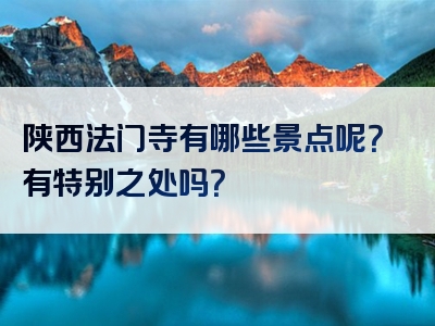 陕西法门寺有哪些景点呢？有特别之处吗？
