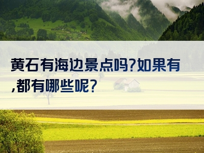 黄石有海边景点吗？如果有，都有哪些呢？
