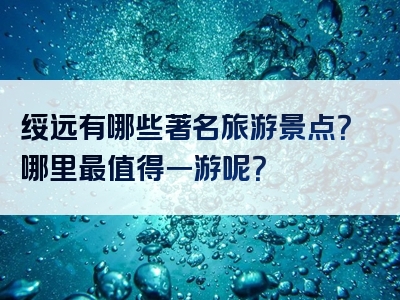 绥远有哪些著名旅游景点？哪里最值得一游呢？
