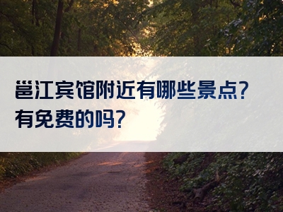 邕江宾馆附近有哪些景点？有免费的吗？