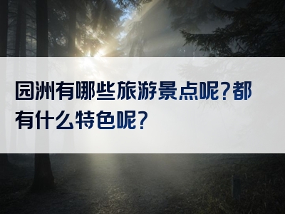 园洲有哪些旅游景点呢？都有什么特色呢？