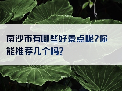 南沙市有哪些好景点呢？你能推荐几个吗？
