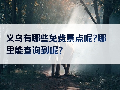 义乌有哪些免费景点呢？哪里能查询到呢？