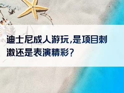 迪士尼成人游玩，是项目刺激还是表演精彩？