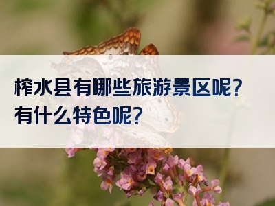 榨水县有哪些旅游景区呢？有什么特色呢？