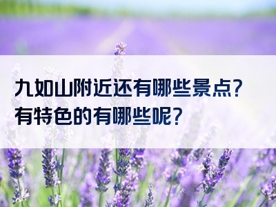 九如山附近还有哪些景点？有特色的有哪些呢？