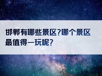 邯郸有哪些景区？哪个景区最值得一玩呢？