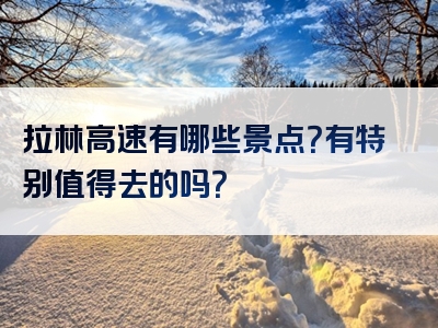 拉林高速有哪些景点？有特别值得去的吗？
