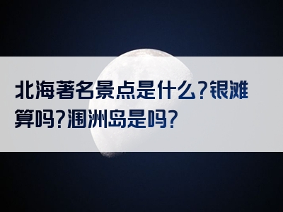 北海著名景点是什么？银滩算吗？涠洲岛是吗？