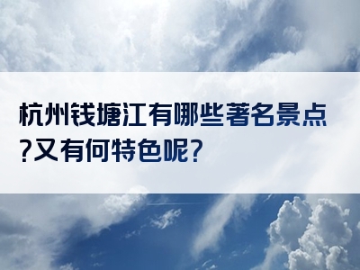 杭州钱塘江有哪些著名景点？又有何特色呢？
