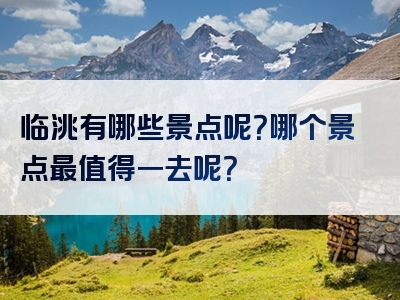 临洮有哪些景点呢？哪个景点最值得一去呢？