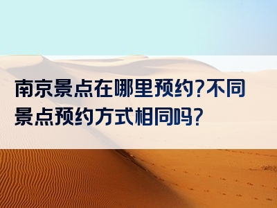 南京景点在哪里预约？不同景点预约方式相同吗？