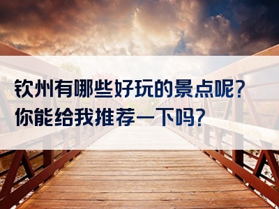 钦州有哪些好玩的景点呢？你能给我推荐一下吗？