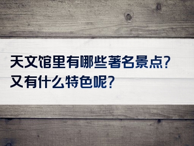 天文馆里有哪些著名景点？又有什么特色呢？
