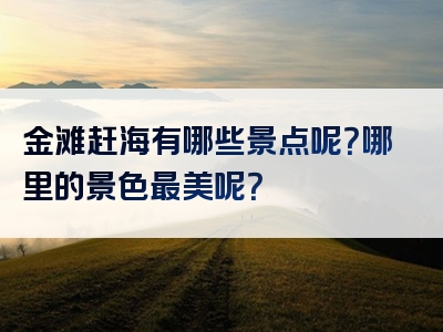 金滩赶海有哪些景点呢？哪里的景色最美呢？