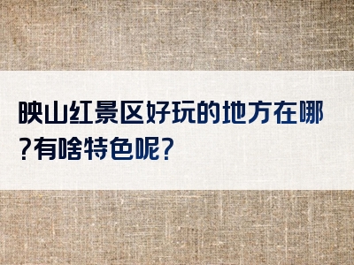 映山红景区好玩的地方在哪？有啥特色呢？