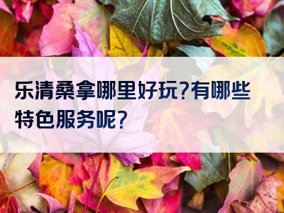 乐清桑拿哪里好玩？有哪些特色服务呢？