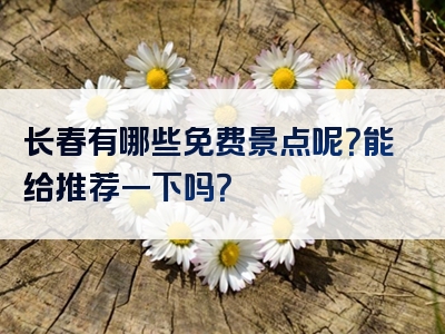 长春有哪些免费景点呢？能给推荐一下吗？