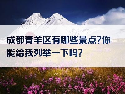 成都青羊区有哪些景点？你能给我列举一下吗？