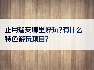 正月瑞安哪里好玩？有什么特色游玩项目？