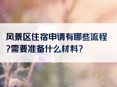 风景区住宿申请有哪些流程？需要准备什么材料？
