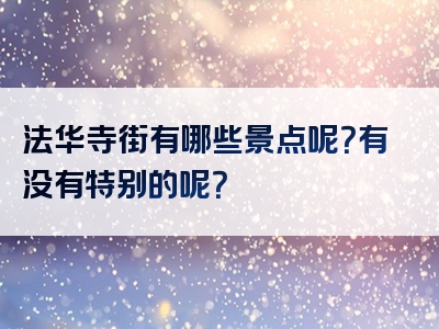 法华寺街有哪些景点呢？有没有特别的呢？