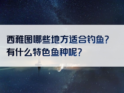 西雅图哪些地方适合钓鱼？有什么特色鱼种呢？