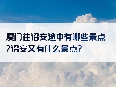 厦门往诏安途中有哪些景点？诏安又有什么景点？