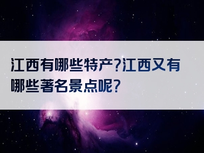 江西有哪些特产？江西又有哪些著名景点呢？