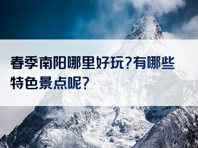 春季南阳哪里好玩？有哪些特色景点呢？
