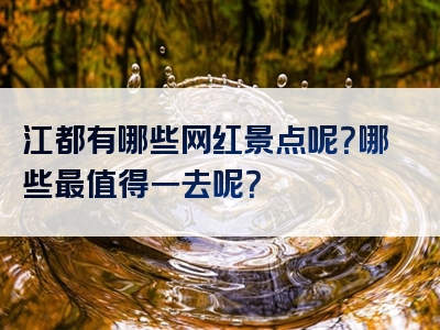 江都有哪些网红景点呢？哪些最值得一去呢？