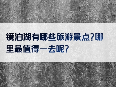 镜泊湖有哪些旅游景点？哪里最值得一去呢？