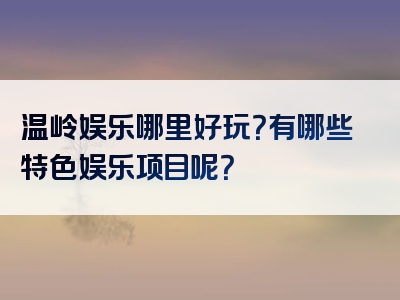 温岭娱乐哪里好玩？有哪些特色娱乐项目呢？