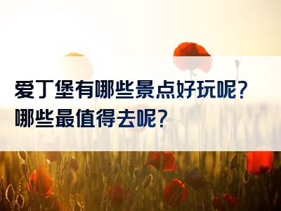爱丁堡有哪些景点好玩呢？哪些最值得去呢？