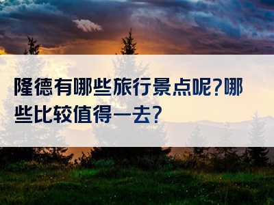 隆德有哪些旅行景点呢？哪些比较值得一去？