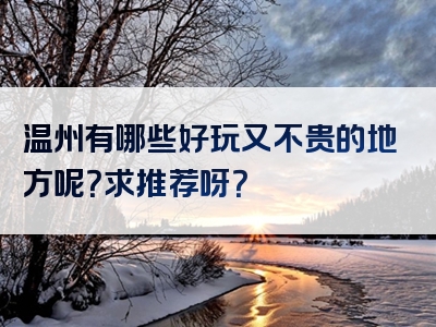 温州有哪些好玩又不贵的地方呢？求推荐呀？