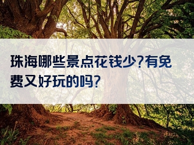 珠海哪些景点花钱少？有免费又好玩的吗？