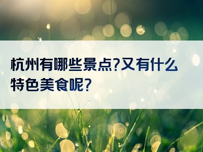 杭州有哪些景点？又有什么特色美食呢？