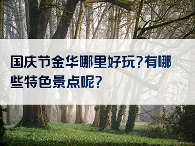 国庆节金华哪里好玩？有哪些特色景点呢？
