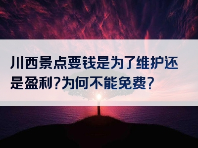 川西景点要钱是为了维护还是盈利？为何不能免费？