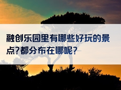 融创乐园里有哪些好玩的景点？都分布在哪呢？