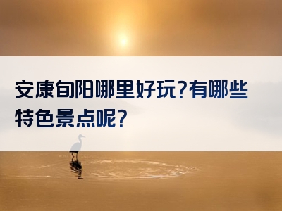 安康旬阳哪里好玩？有哪些特色景点呢？